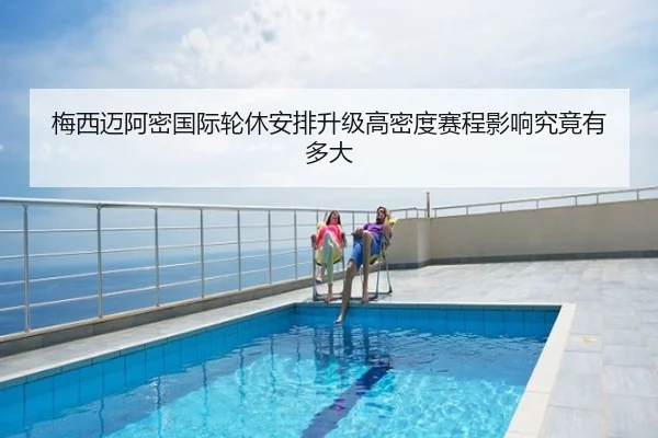 梅西迈阿密国际轮休安排升级高密度赛程影响究竟有多大